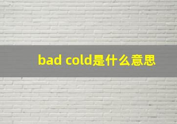 bad cold是什么意思